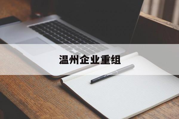 铜陵市温州企业重组(温州市国有企业重组改革)