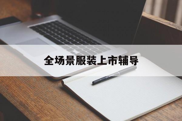 铜陵市全场景服装上市辅导(服装怎么样打造场景化)