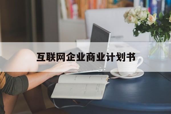 铜陵市互联网企业商业计划书(互联网行业商业计划书侧重点)