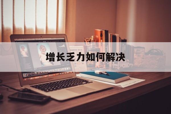铜陵市增长乏力如何解决(增长乏力是下降的意思吗)