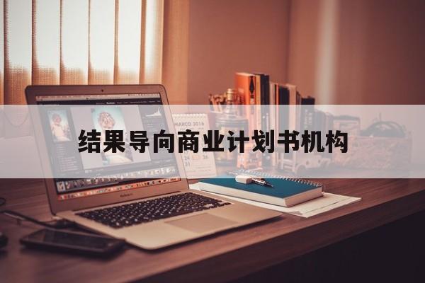 铜陵市结果导向商业计划书机构(从商业计划书到上市后管理)